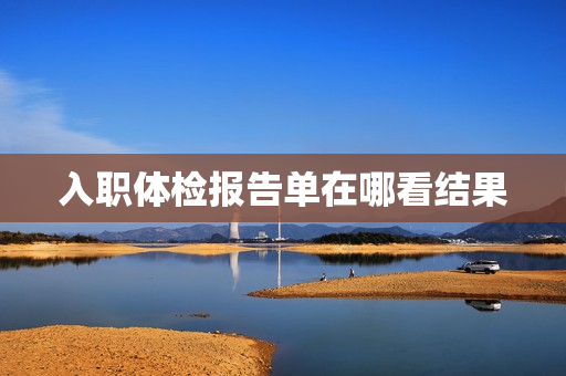 入职体检报告单在哪看结果