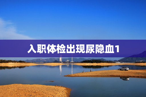 入职体检出现尿隐血1