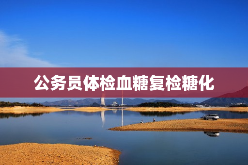 公务员体检血糖复检糖化