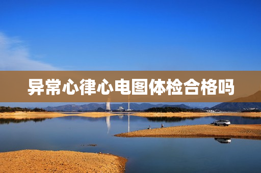 异常心律心电图体检合格吗