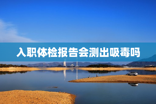 入职体检报告会测出吸毒吗