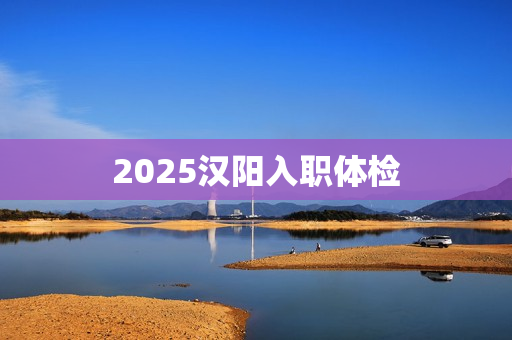 2025汉阳入职体检