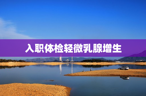 入职体检轻微乳腺增生