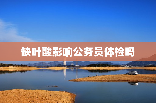 缺叶酸影响公务员体检吗