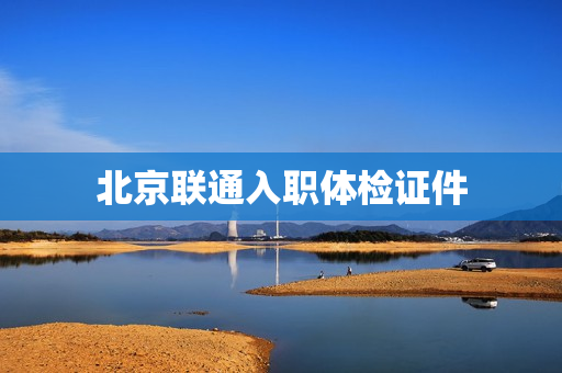 北京联通入职体检证件
