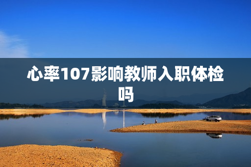 心率107影响教师入职体检吗