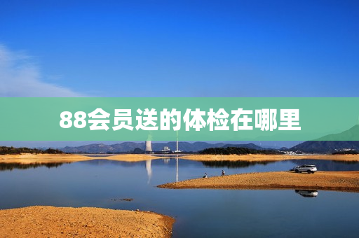 88会员送的体检在哪里
