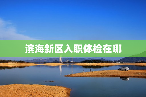 滨海新区入职体检在哪