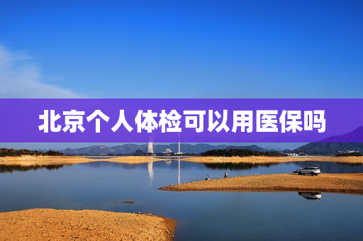 北京个人体检可以用医保吗