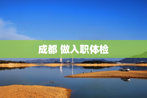 成都 做入职体检