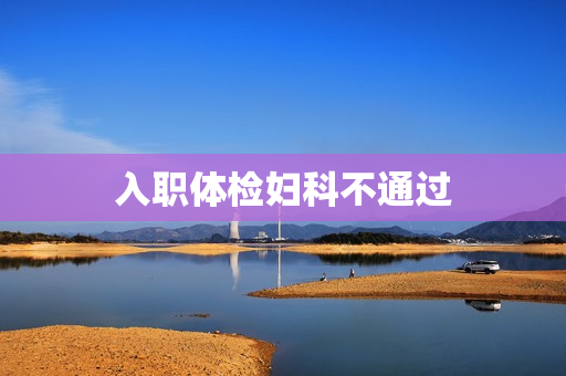 入职体检妇科不通过
