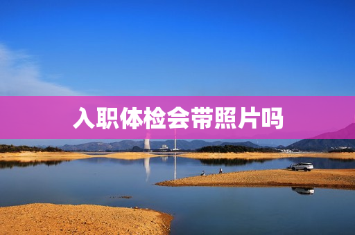 入职体检会带照片吗