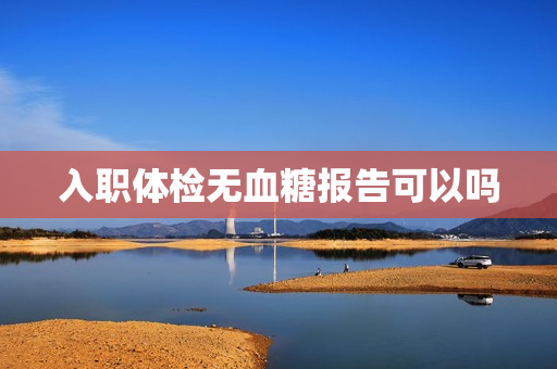 入职体检无血糖报告可以吗
