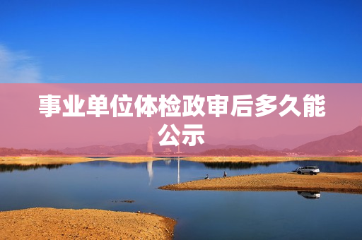 事业单位体检政审后多久能公示