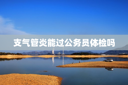 支气管炎能过公务员体检吗