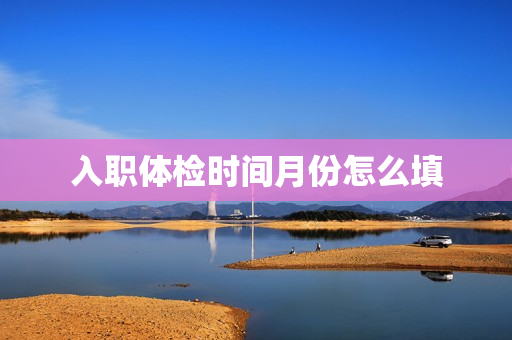 入职体检时间月份怎么填