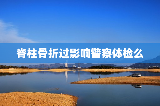 脊柱骨折过影响警察体检么