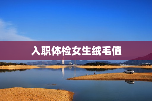入职体检女生绒毛值
