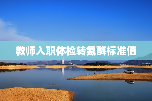 教师入职体检转氨酶标准值
