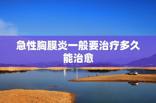 急性胸膜炎一般要治疗多久能治愈
