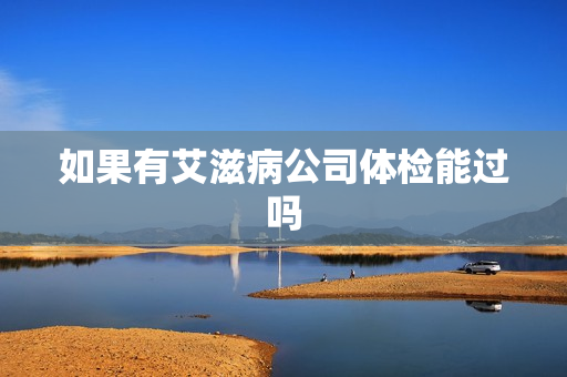 如果有艾滋病公司体检能过吗