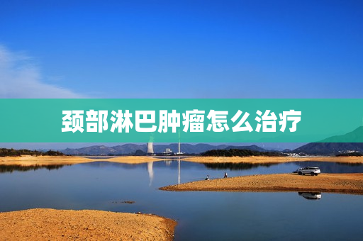 颈部淋巴肿瘤怎么治疗