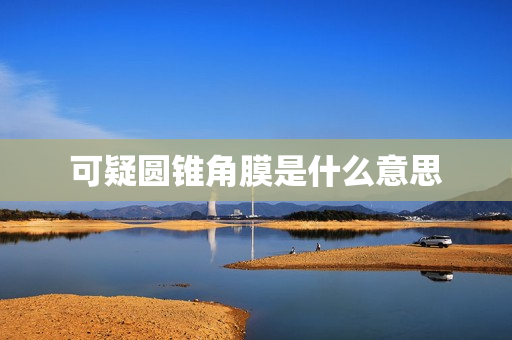 可疑圆锥角膜是什么意思