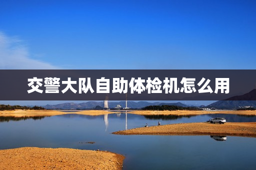 交警大队自助体检机怎么用