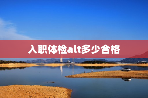 入职体检alt多少合格