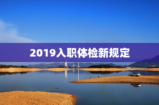 2019入职体检新规定