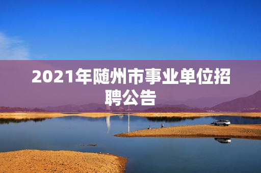 2021年随州市事业单位招聘公告
