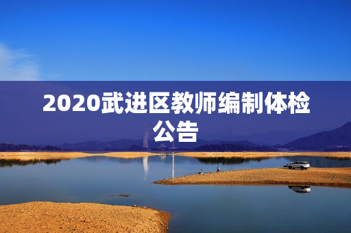 2020武进区教师编制体检公告