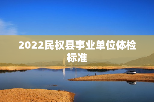 2022民权县事业单位体检标准